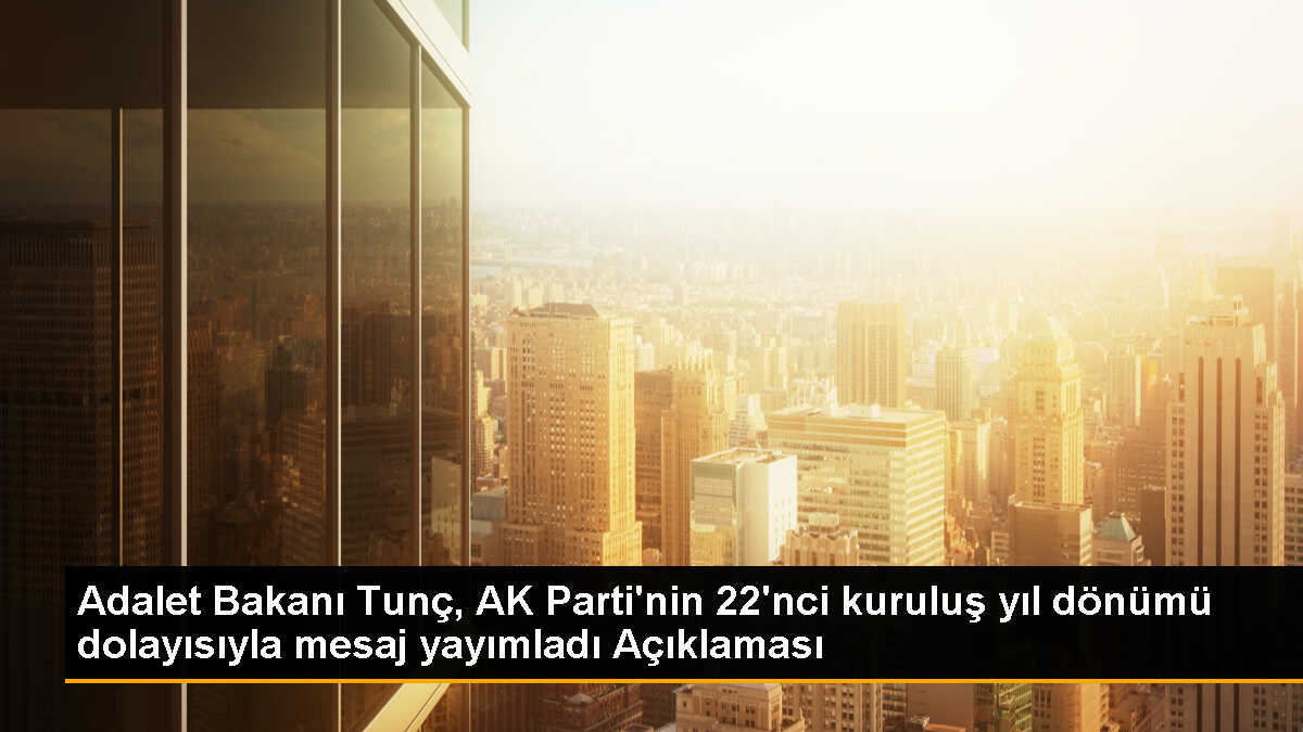 Adalet Bakanı Tunç, AK Parti\'nin 22\'nci kuruluş yıl dönümü dolayısıyla mesaj yayımladı Açıklaması