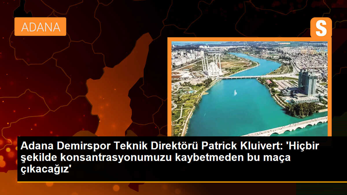 Adana Demirspor Teknik Direktörü Patrick Kluivert: Hiçbir şekilde konsantrasyonumuzu kaybetmeden bu maça çıkacağız