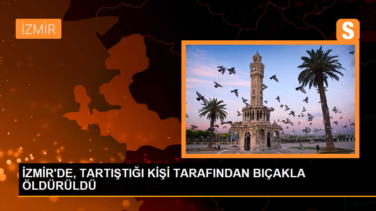 İzmir\'de Tartışma Sonucu Adam Bıçaklanarak Öldürüldü