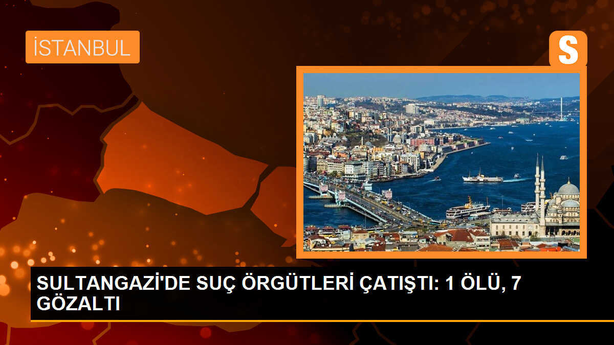 Sultangazi\'de suç örgütleri çatıştı: 1 ölü, 7 gözaltı