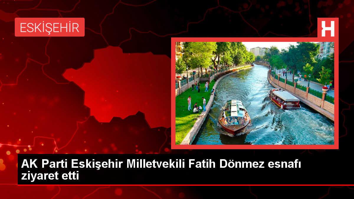 AK Parti Milletvekili Fatih Dönmez, Eskişehir'deki esnafı ziyaret etti