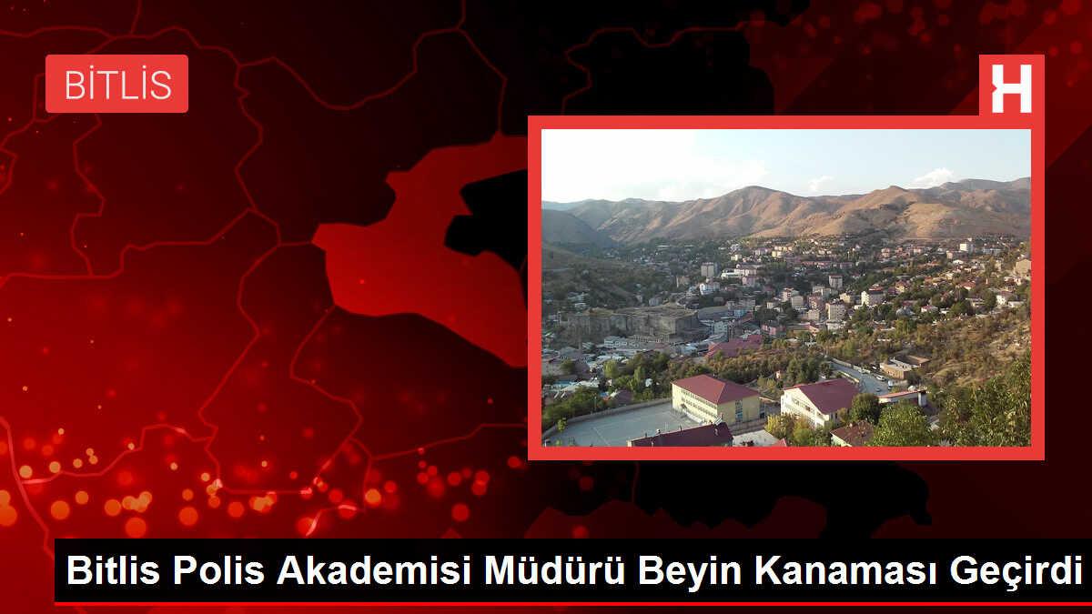 Bitlis Polis Akademisi Müdürü Beyin Kanaması Geçirdi