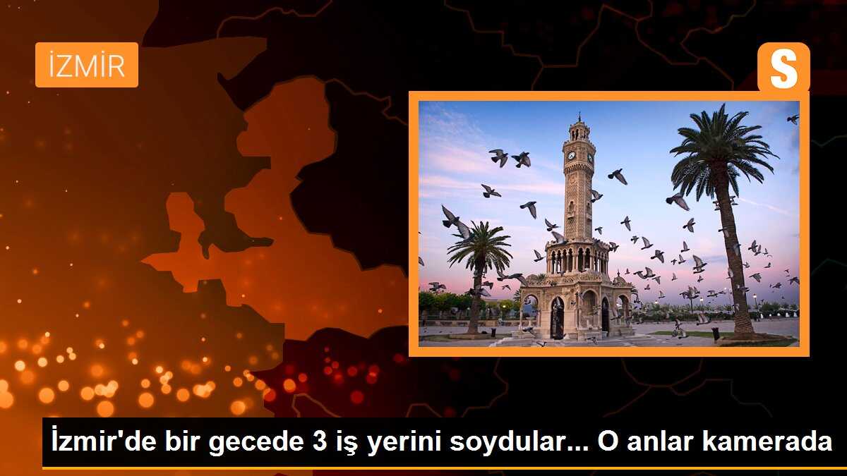 İzmir\'de bir gecede 3 iş yerini soydular... O anlar kamerada
