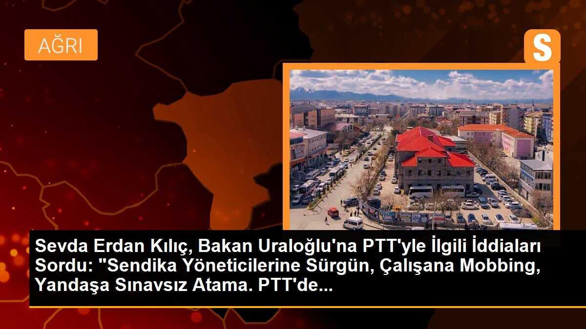 Sevda Erdan Kılıç, Bakan Uraloğlu\'na PTT\'yle İlgili İddiaları Sordu: "Sendika Yöneticilerine Sürgün, Çalışana Mobbing, Yandaşa Sınavsız Atama. PTT\'de...