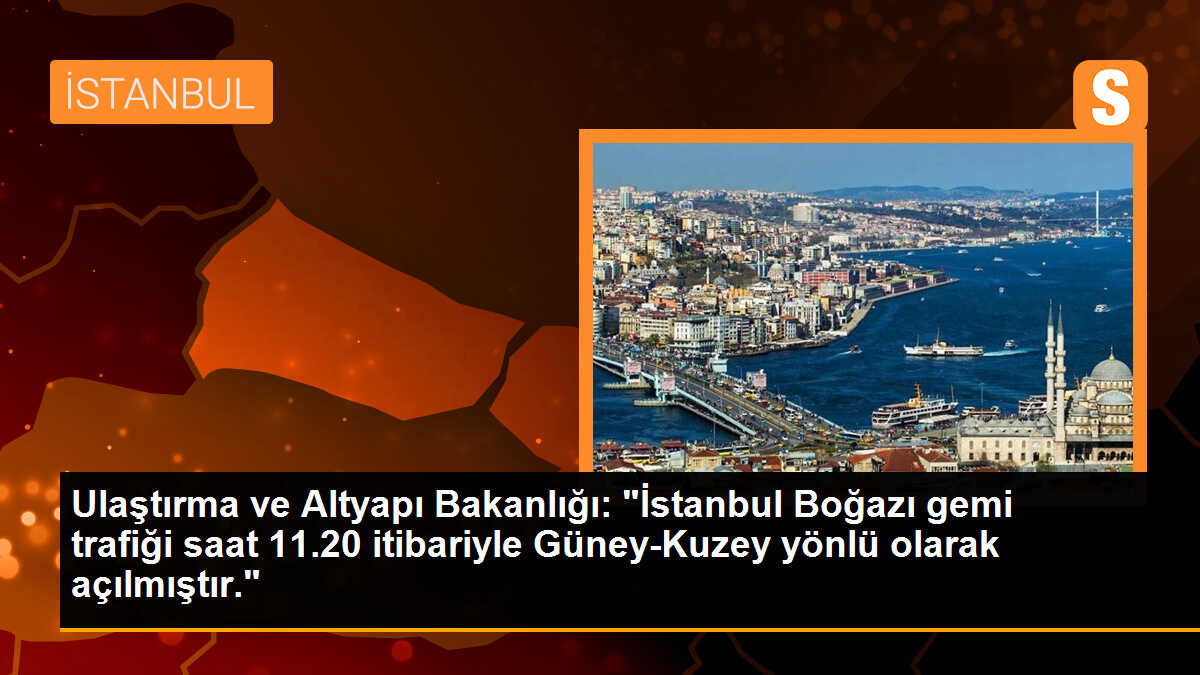 Ulaştırma ve Altyapı Bakanlığı: "İstanbul Boğazı gemi trafiği saat 11.20 itibariyle Güney-Kuzey yönlü olarak açılmıştır."