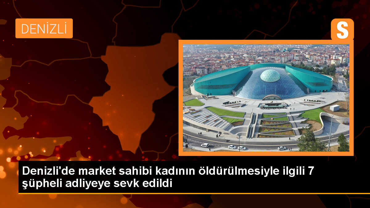 Denizli\'de Market Cinayeti: Zanlı ve 6 Kişi Adliyeye Sevk Edildi