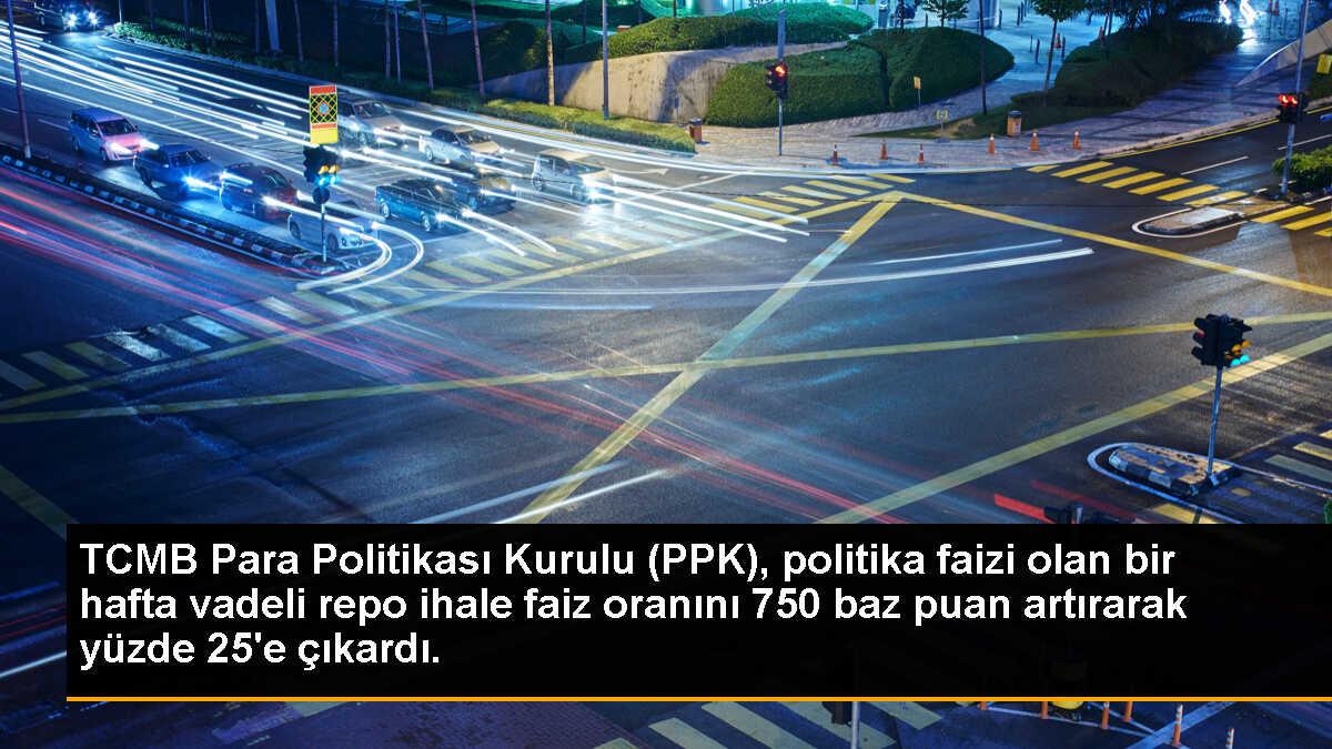 TCMB Para Politikası Kurulu (PPK), politika faizi olan bir hafta vadeli repo ihale faiz oranını 750 baz puan artırarak yüzde 25\'e çıkardı.