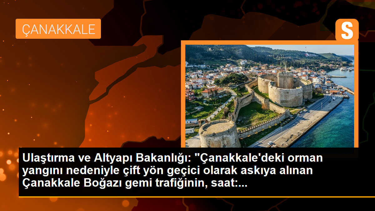 Ulaştırma ve Altyapı Bakanlığı: "Çanakkale\'deki orman yangını nedeniyle çift yön geçici olarak askıya alınan Çanakkale Boğazı gemi trafiğinin, saat:...