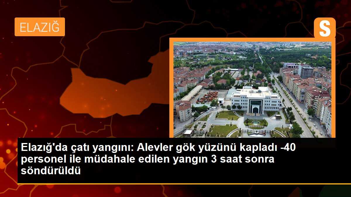 Elazığ\'da çatı yangını: Alevler gök yüzünü kapladı -40 personel ile müdahale edilen yangın 3 saat sonra söndürüldü