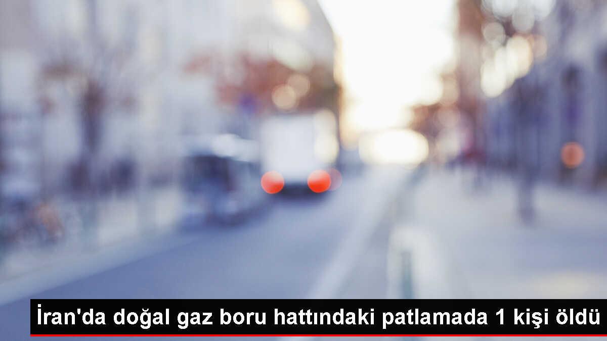İran'da doğal gaz boru hattında patlama: 1 kişi hayatını kaybetti