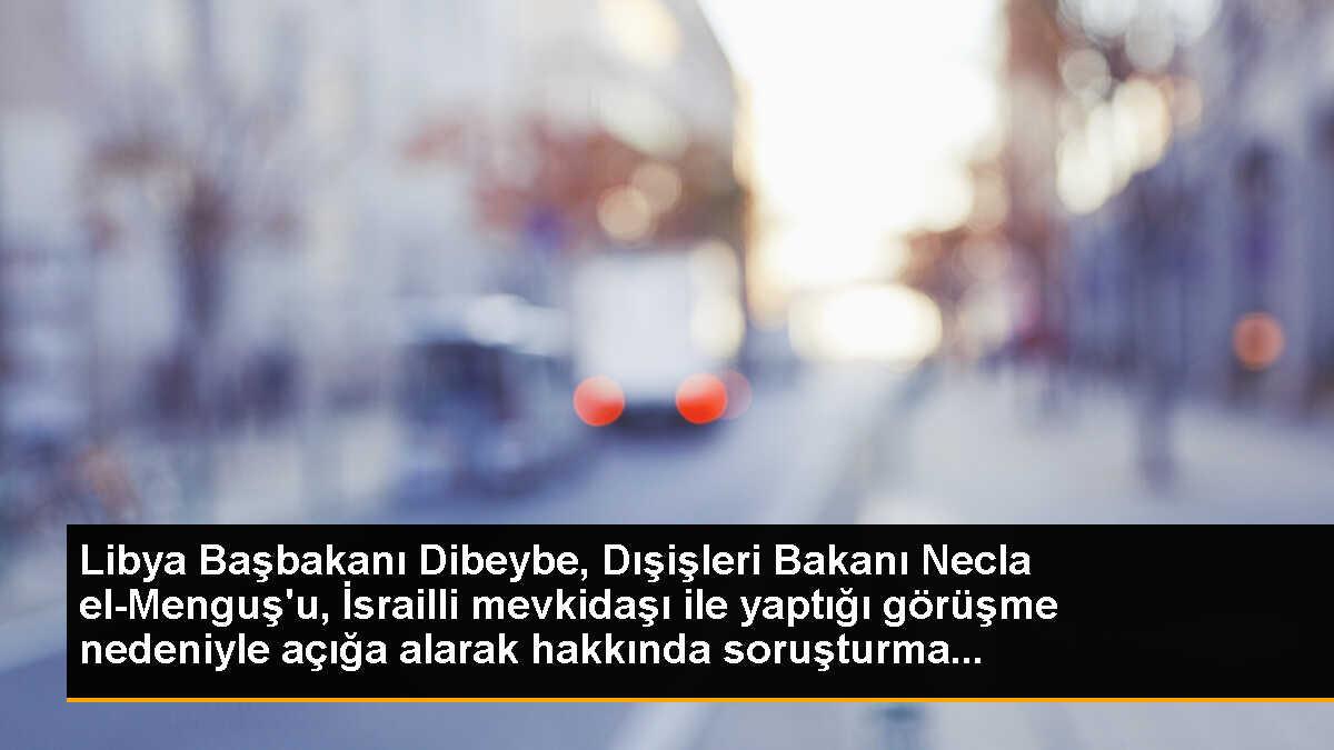 Libya Başbakanı Dibeybe, Dışişleri Bakanı Necla el-Menguş\'u, İsrailli mevkidaşı ile yaptığı görüşme nedeniyle açığa alarak hakkında soruşturma...