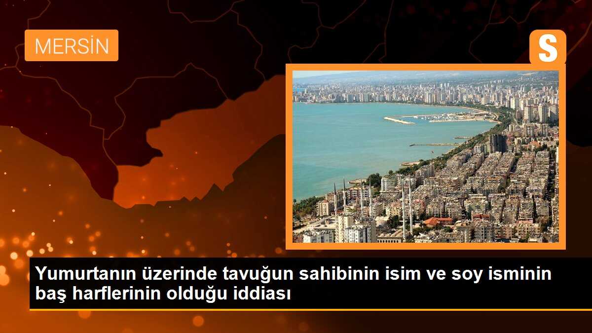 Yumurtanın üzerinde tavuğun sahibinin isim ve soy isminin baş harflerinin olduğu iddiası