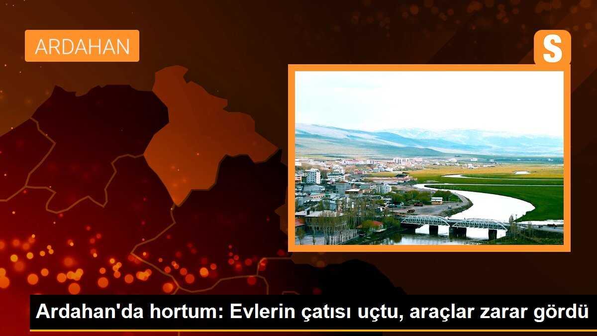 Ardahan\'da hortum: Evlerin çatısı uçtu, araçlar zarar gördü