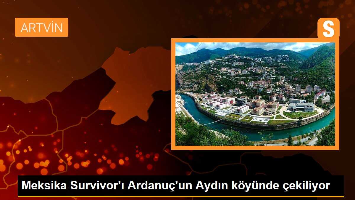 Meksika Survivor\'ı Ardanuç\'un Aydın köyünde çekiliyor