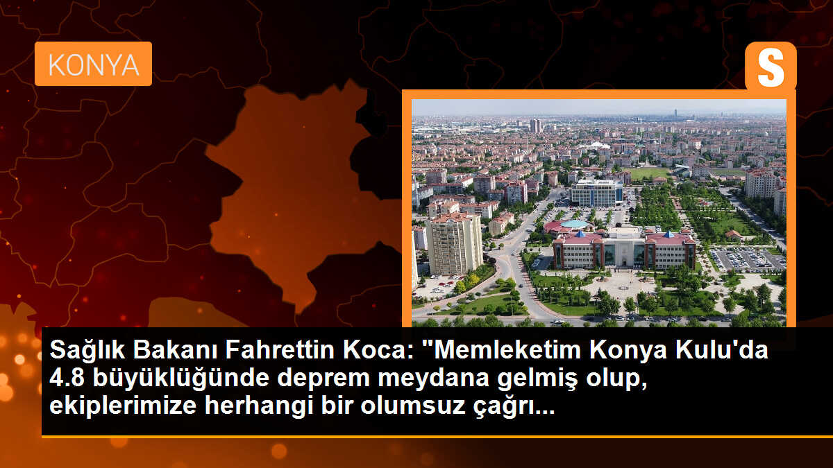 Sağlık Bakanı Fahrettin Koca: "Memleketim Konya Kulu\'da 4.8 büyüklüğünde deprem meydana gelmiş olup, ekiplerimize herhangi bir olumsuz çağrı...