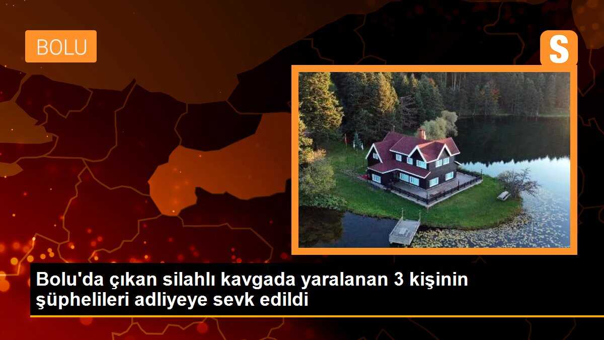 Bolu\'da çıkan silahlı kavgada yaralanan 3 kişinin şüphelileri adliyeye sevk edildi