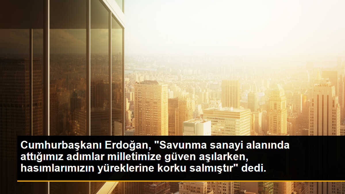 Cumhurbaşkanı Erdoğan, "Savunma sanayi alanında attığımız adımlar milletimize güven aşılarken, hasımlarımızın yüreklerine korku salmıştır" dedi.