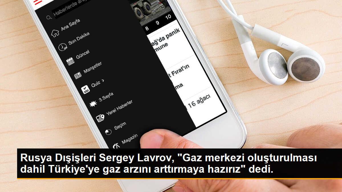 Rusya Dışişleri Sergey Lavrov, "Gaz merkezi oluşturulması dahil Türkiye\'ye gaz arzını arttırmaya hazırız" dedi.