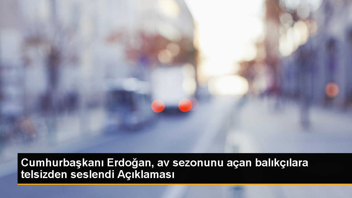 Cumhurbaşkanı Erdoğan, av sezonunu açan balıkçılara telsizden seslendi Açıklaması