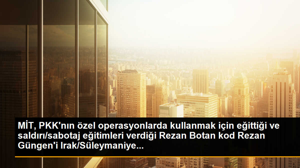 MİT, PKK\'nın özel operasyonlarda kullanmak için eğittiği ve saldırı/sabotaj eğitimleri verdiği Rezan Botan kod Rezan Güngen\'i Irak/Süleymaniye...