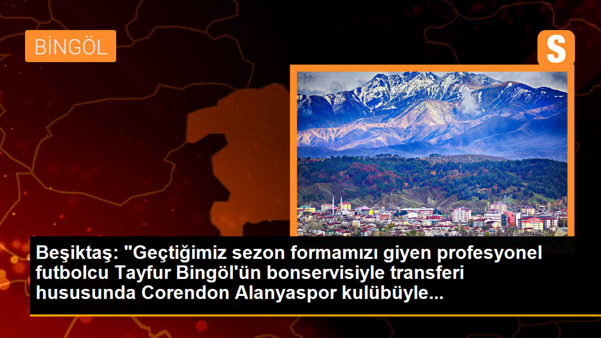 Beşiktaş: "Geçtiğimiz sezon formamızı giyen profesyonel futbolcu Tayfur Bingöl\'ün bonservisiyle transferi hususunda Corendon Alanyaspor kulübüyle...