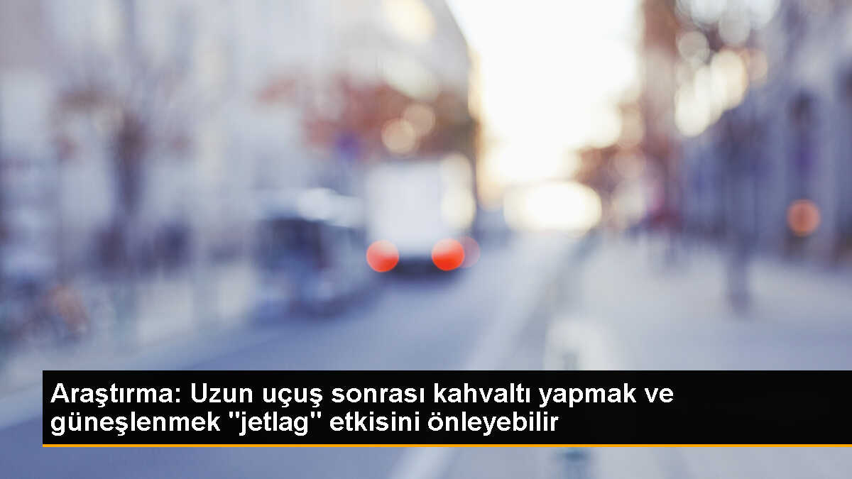 Jetlagın Önlenmesi İçin Büyük Kahvaltı ve Güneşlenme Önerisi