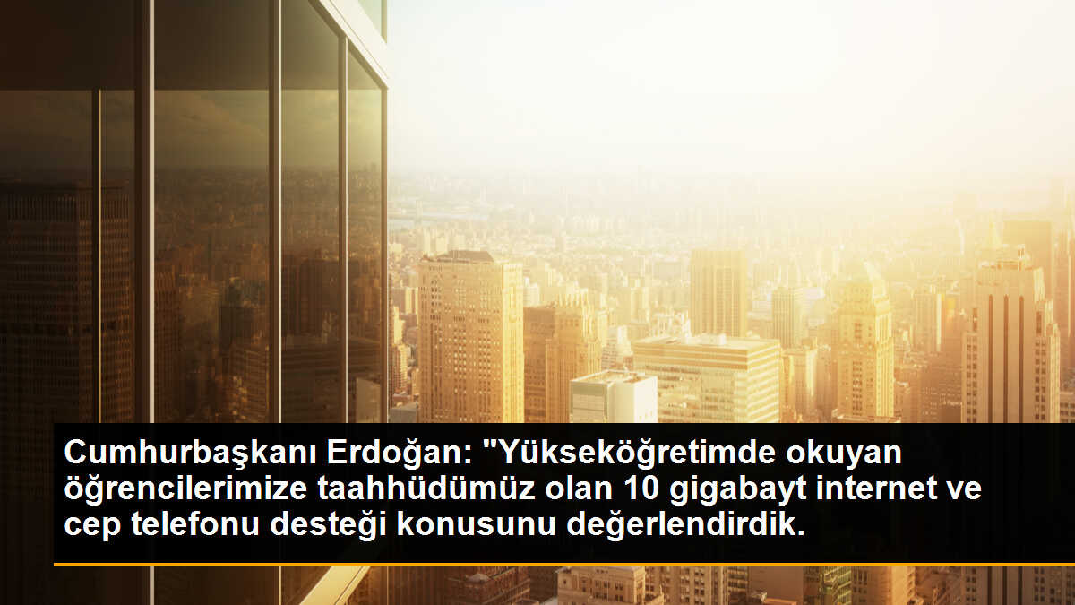 Cumhurbaşkanı Erdoğan: "Yükseköğretimde okuyan öğrencilerimize taahhüdümüz olan 10 gigabayt internet ve cep telefonu desteği konusunu değerlendirdik.