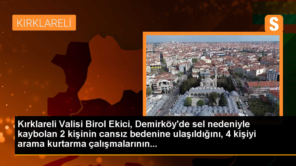 Kırklareli Valisi Birol Ekici, Demirköy\'de sel nedeniyle kaybolan 2 kişinin cansız bedenine ulaşıldığını, 4 kişiyi arama kurtarma çalışmalarının...