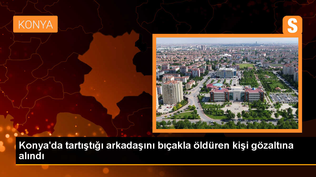 Konya\'da Arkadaşını Bıçakla Öldüren Kişi Gözaltına Alındı