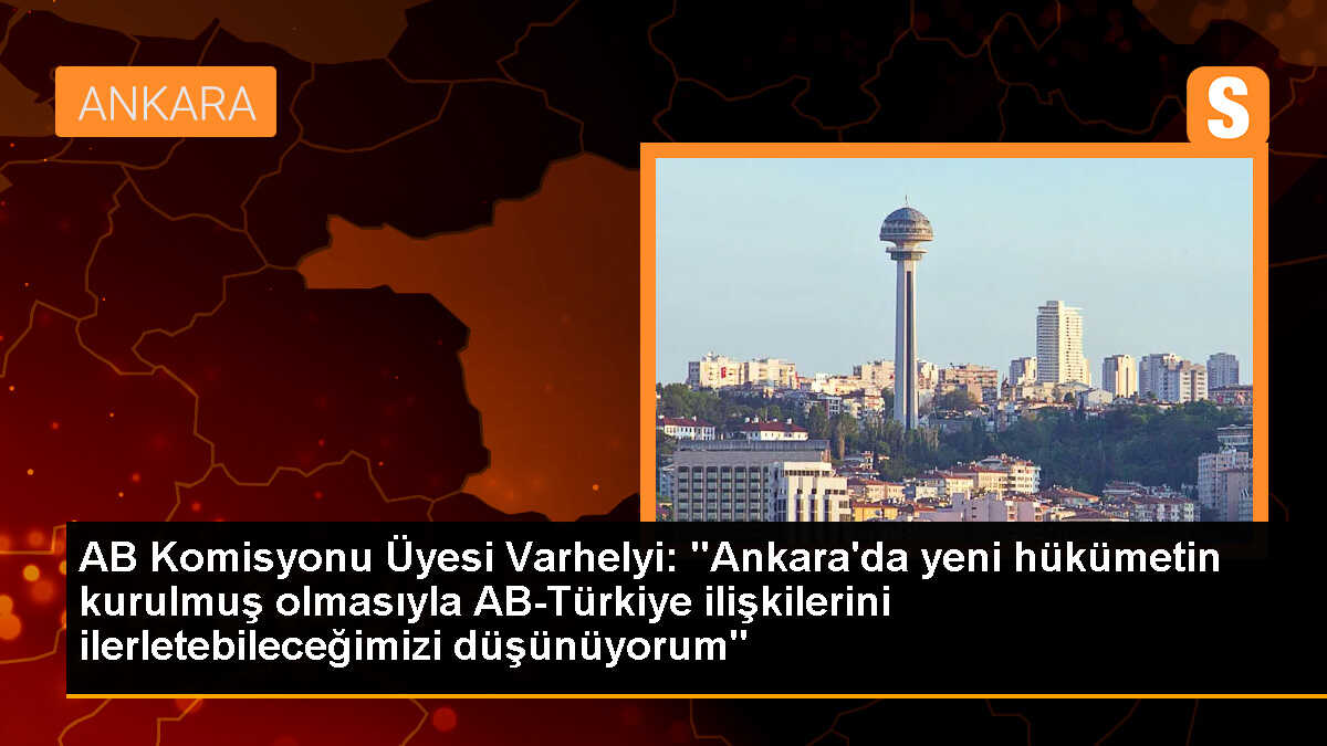 AB Komisyonu Üyesi Varhelyi: "Ankara\'da yeni hükümetin kurulmuş olmasıyla AB-Türkiye ilişkilerini ilerletebileceğimizi düşünüyorum."