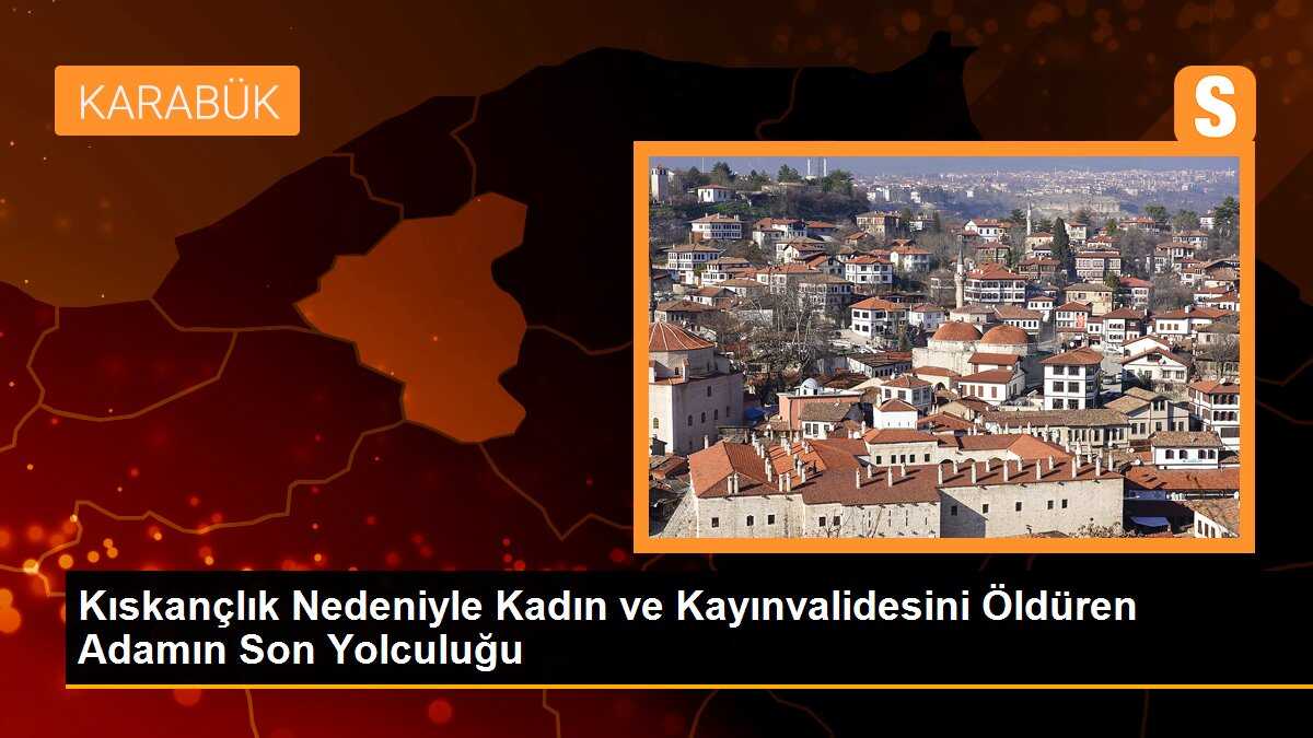 Kıskançlık Nedeniyle Kadın ve Kayınvalidesini Öldüren Adamın Son Yolculuğu