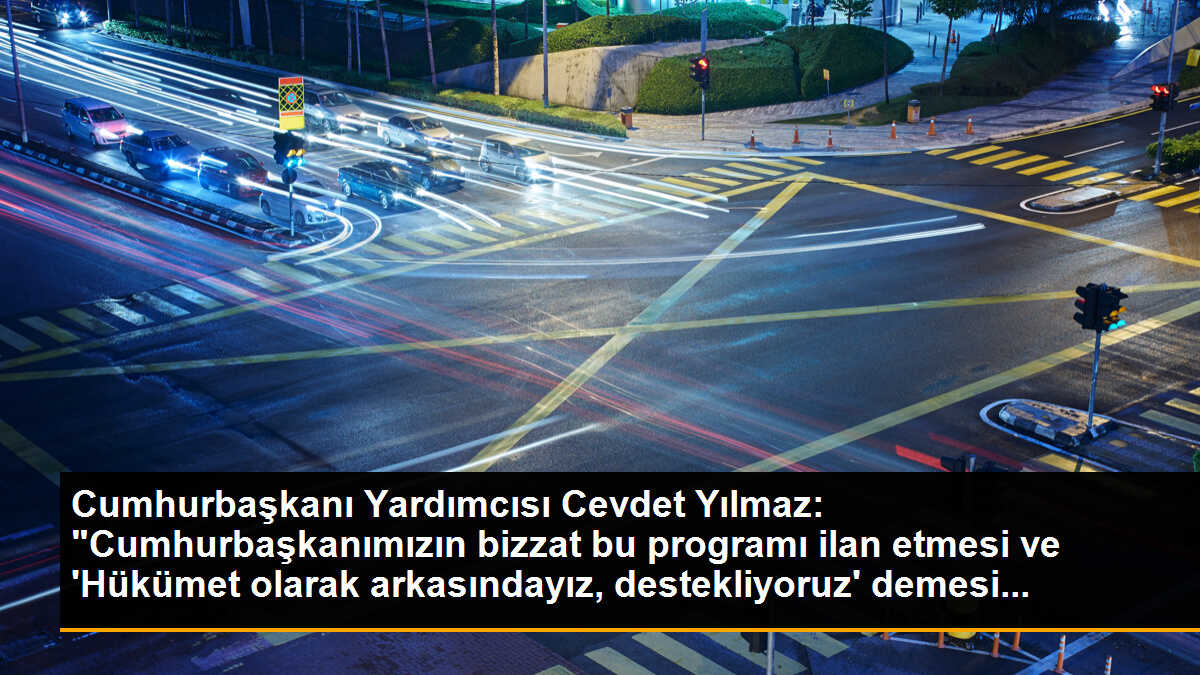Cumhurbaşkanı Yardımcısı Cevdet Yılmaz: "Cumhurbaşkanımızın bizzat bu programı ilan etmesi ve \'Hükümet olarak arkasındayız, destekliyoruz\' demesi...