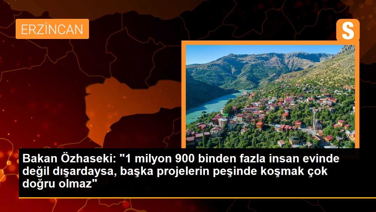 Bakan Özhaseki: "1 milyon 900 binden fazla insan evinde değil dışardaysa, başka projelerin peşinde koşmak çok doğru olmaz"