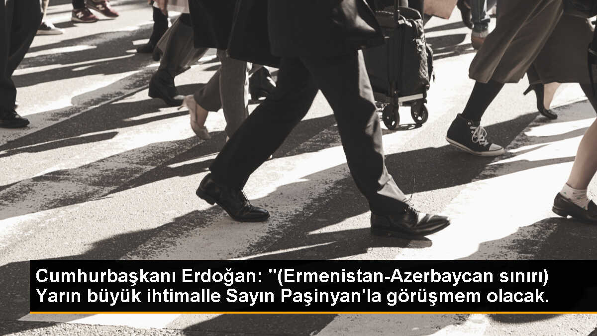 Cumhurbaşkanı Erdoğan: "(Ermenistan-Azerbaycan sınırı) Yarın büyük ihtimalle Sayın Paşinyan\'la görüşmem olacak.