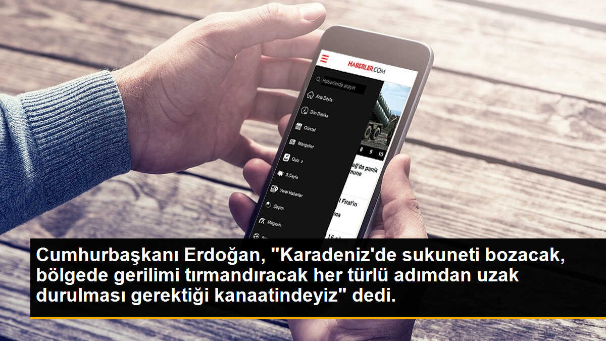 Cumhurbaşkanı Erdoğan: "Karadeniz\'de sükuneti bozacak bölgede gerilimi tırmandıracak her türlü adımdan uzak durulması gerektiği kanaatindeyiz."