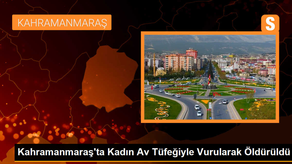 Kahramanmaraş\'ta Kadın Av Tüfeğiyle Vurularak Öldü