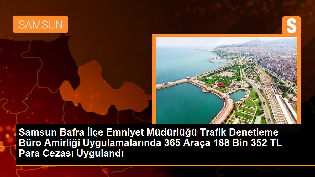 Samsun Bafra İlçe Emniyet Müdürlüğü Trafik Denetleme Büro Amirliği\'nden 365 araca 188 bin 352 TL para cezası