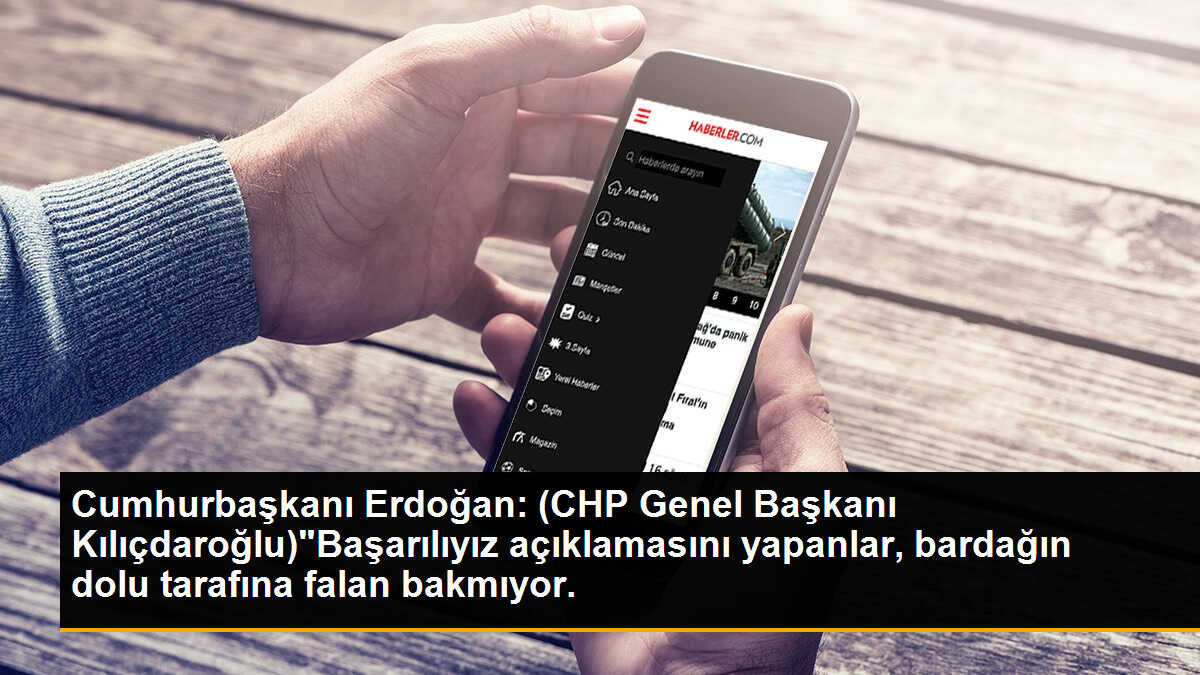 Cumhurbaşkanı Erdoğan: (CHP Genel Başkanı Kılıçdaroğlu)"Başarılıyız açıklamasını yapanlar, bardağın dolu tarafına falan bakmıyor.