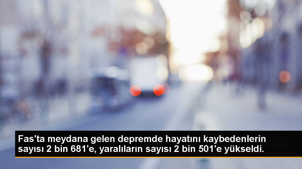 Fas\'ta meydana gelen depremde hayatını kaybedenlerin sayısı 2 bin 681\'e, yaralıların sayısı 2 bin 501\'e yükseldi.