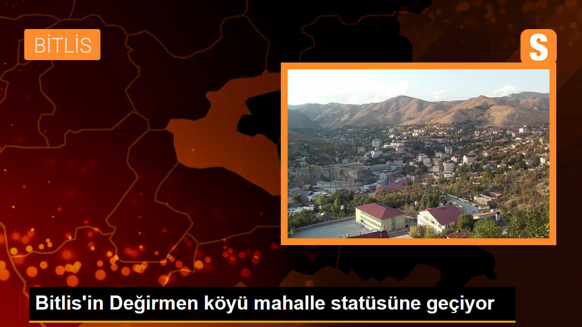 Bitlis\'in Değirmen köyü mahalle statüsüne geçiyor