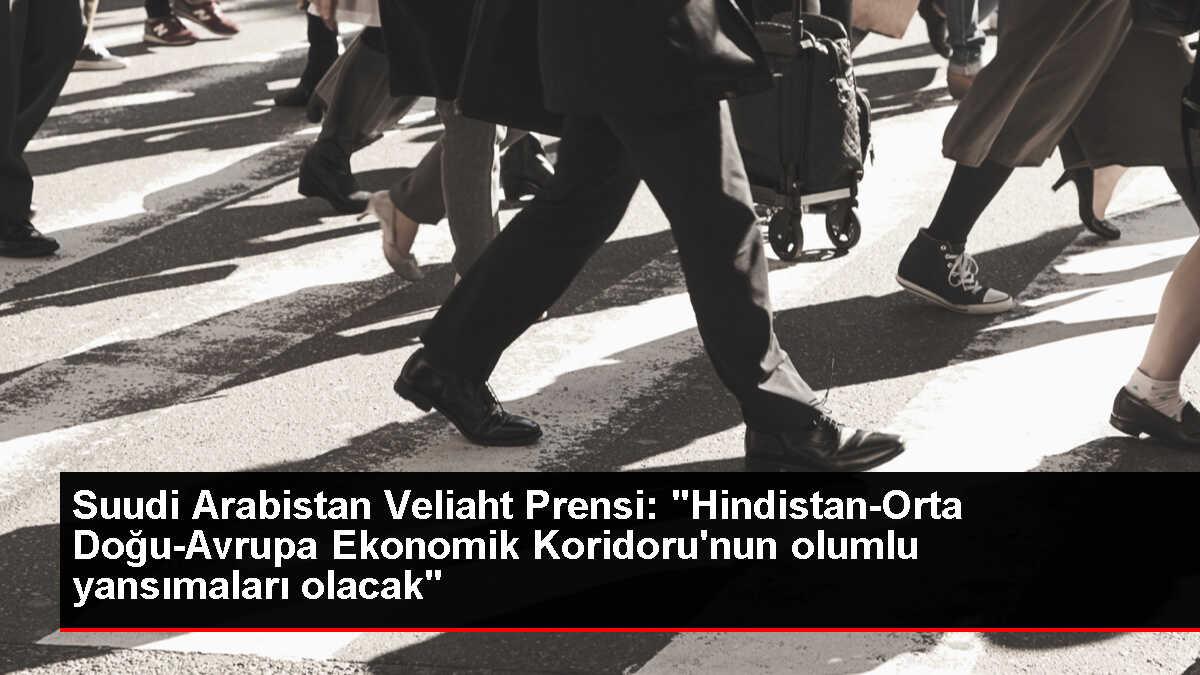Suudi Arabistan Veliaht Prensi: 'Hindistan-Orta Doğu-Avrupa Ekonomik Koridoru'nun olumlu yansımaları olacak'