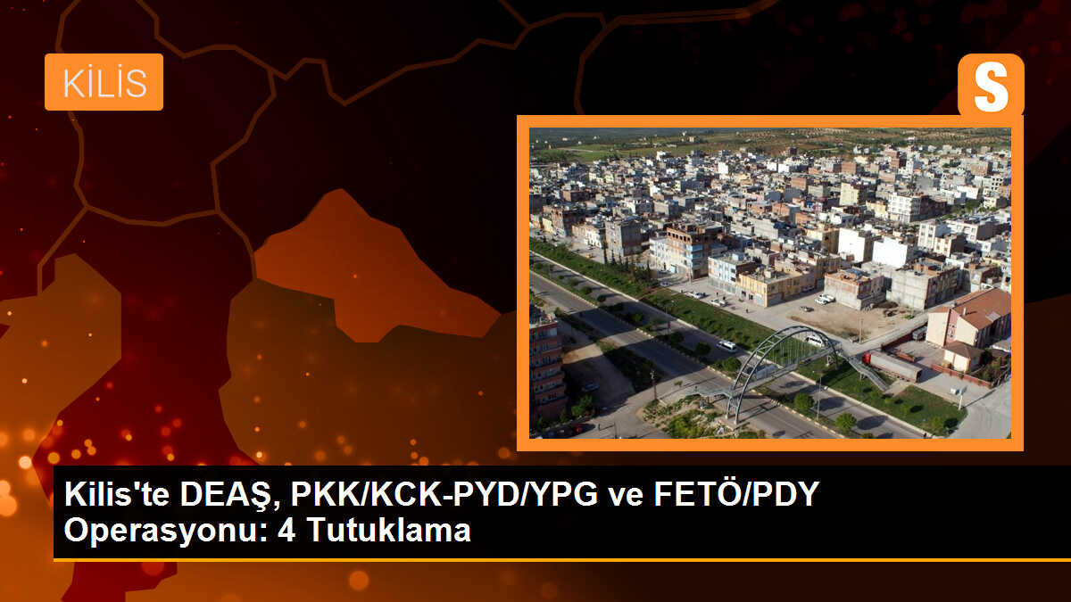 Kilis\'te DEAŞ, PKK/KCK-PYD/YPG ve FETÖ/PDY Operasyonu: 4 Tutuklama