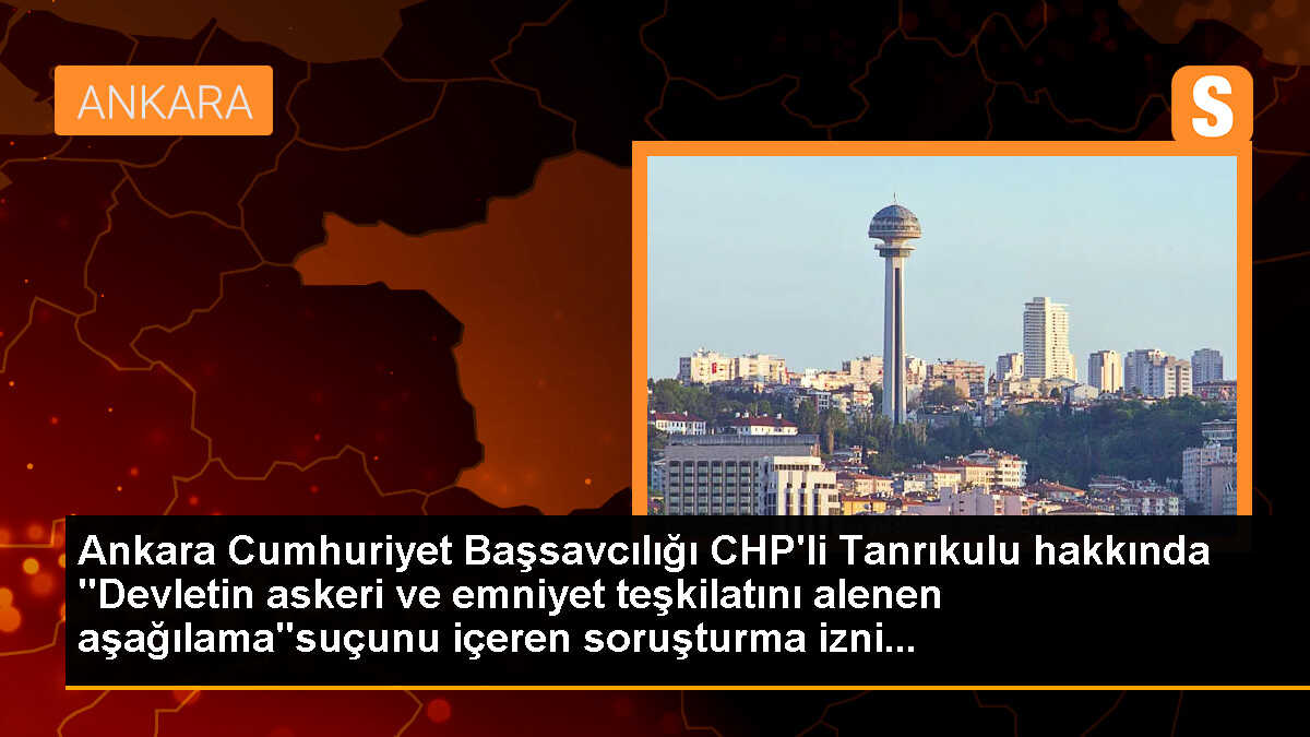 Ankara Cumhuriyet Başsavcılığı CHP\'li Tanrıkulu hakkında "Devletin askeri ve emniyet teşkilatını alenen aşağılama"suçunu içeren soruşturma izni...