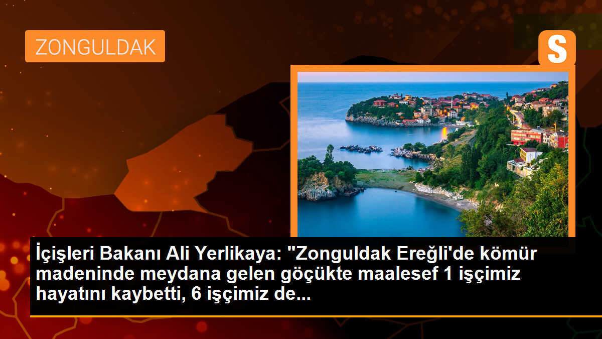 İçişleri Bakanı Ali Yerlikaya: "Zonguldak Ereğli\'de kömür madeninde meydana gelen göçükte maalesef 1 işçimiz hayatını kaybetti, 6 işçimiz de...
