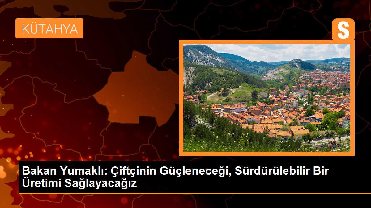 Bakan Yumaklı: Çiftçinin Güçleneceği, Sürdürülebilir Bir Üretimi Sağlayacağız