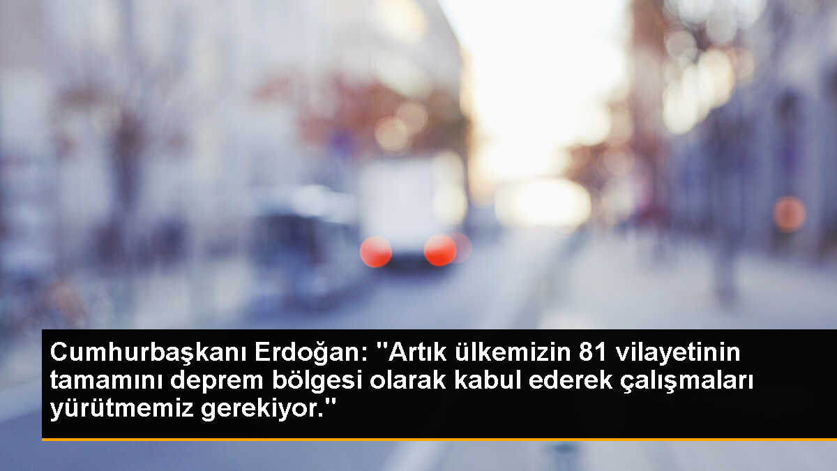 Cumhurbaşkanı Erdoğan, Deprem Gerçeği ve Kentsel Dönüşüm Şurası\'nda yaptığı konuşmasında "Ülkemizin 81 vilayetinin tamamını deprem bölgesi olarak...