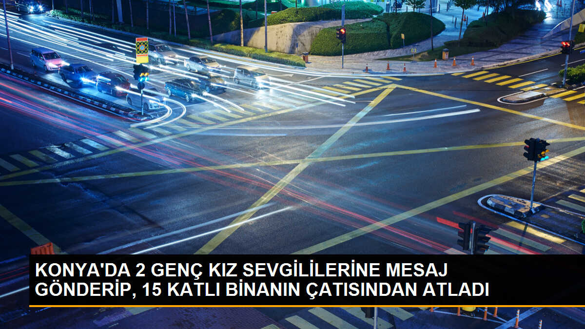 Konya\'da İki Genç Kız Sevgililerine İntihar Mesajı Gönderdikten Sonra Atlayarak Hayatını Kaybetti