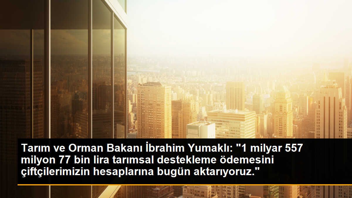 Tarım ve Orman Bakanı İbrahim Yumaklı: "1 milyar 557 milyon 77 bin lira tarımsal destekleme ödemesini çiftçilerimizin hesaplarına bugün aktarıyoruz."