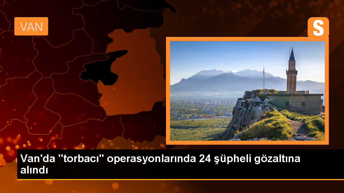 Van\'da Torbacılara Operasyon: 24 Şüpheli Gözaltına Alındı