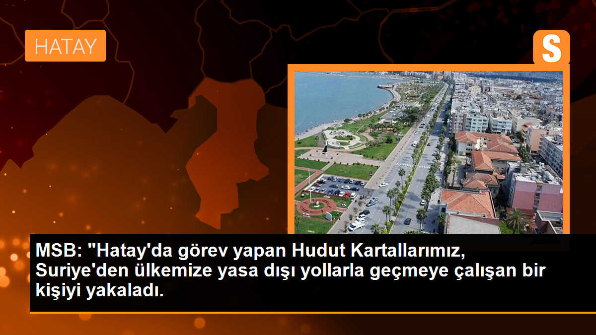 MSB: "Hatay\'da görev yapan Hudut Kartallarımız, Suriye\'den ülkemize yasa dışı yollarla geçmeye çalışan bir kişiyi yakaladı.